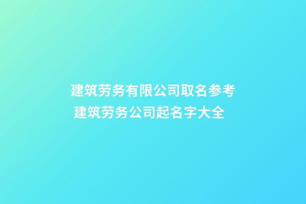 建筑劳务有限公司取名参考 建筑劳务公司起名字大全